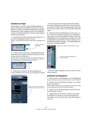 Page 123123
Lehrgang 1: Aufnehmen von Audiomaterial
Einstellen der Pegel
Die Bassgitarre wird über einen Verstärker gespielt, vor 
dessen Lautsprechern das Mikrofon platziert ist. Dieses 
Mikrofon ist direkt an den Mikrofoneingang der Audiokarte 
angeschlossen. Die Lautstärke wurde an der Audiokarte 
so hoch wie möglich eingestellt, ohne dass dabei Clipping 
(Übersteuerung) auftritt.
1.Schalten Sie den Monitor-Schalter für die Spur ein, so 
dass Sie die Bassgitarre abhören können.
Rechts in der Spurliste können...