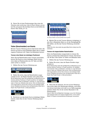 Page 130130
Lehrgang 2: Bearbeiten von Audiomaterial
3.Fahren Sie mit dem Positionszeiger über eines der 
Vierecke unten rechts bzw. links im Event. Klicken und zie-
hen Sie und passen Sie das Bass-Event an die Größe des 
Events »Elec Guitar_01« an.
Teilen (Zerschneiden) von Events
Mit dem Trennen-Werkzeug können Sie Events teilen. Sie 
können ein Event an einer beliebigen Stelle oder an zeitbe-
zogenen Positionen (z. B. Takten und Zählzeiten) trennen.
Trennen ohne Raster (an beliebigen Positionen)
Wenn Sie die...