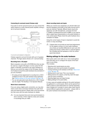 Page 1515
Setting up your system
Connecting for surround sound (Cubase only)
If you plan to mix for surround sound, you can connect the 
audio outputs to a multi-channel power amplifier, driving a 
set of surround channels.
A surround sound playback configuration.
Cubase supports surround formats with up to 6 speaker 
channels. The figure above shows a 5.1 surround setup.
Recording from a CD player
Most computers come with a CD-ROM drive that can also 
be used as a regular CD player. In some cases the CD...