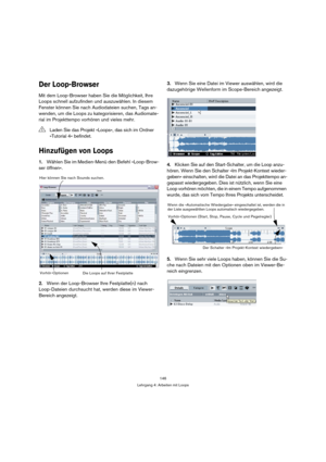 Page 146146
Lehrgang 4: Arbeiten mit Loops
Der Loop-Browser
Mit dem Loop-Browser haben Sie die Möglichkeit, Ihre 
Loops schnell aufzufinden und auszuwählen. In diesem 
Fenster können Sie nach Audiodateien suchen, Tags an-
wenden, um die Loops zu kategorisieren, das Audiomate-
rial im Projekttempo vorhören und vieles mehr.
Hinzufügen von Loops
1.Wählen Sie im Medien-Menü den Befehl »Loop-Brow-
ser öffnen«.
2.Wenn der Loop-Browser Ihre Festplatte(n) nach 
Loop-Dateien durchsucht hat, werden diese im Viewer-...