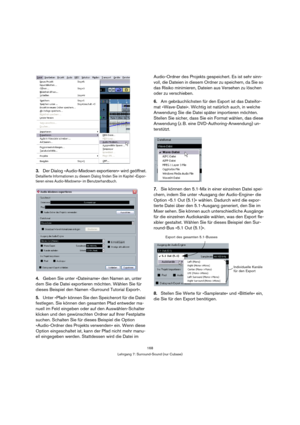 Page 168168
Lehrgang 7: Surround-Sound (nur Cubase)
3.Der Dialog »Audio-Mixdown exportieren« wird geöffnet.
Detaillierte Informationen zu diesem Dialog finden Sie im Kapitel »Expor-
tieren eines Audio-Mixdowns« im Benutzerhandbuch.
4.Geben Sie unter »Dateiname« den Namen an, unter 
dem Sie die Datei exportieren möchten. Wählen Sie für 
dieses Beispiel den Namen »Surround Tutorial Export«.
5.Unter »Pfad« können Sie den Speicherort für die Datei 
festlegen. Sie können den gesamten Pfad entweder ma-
nuell im Feld...