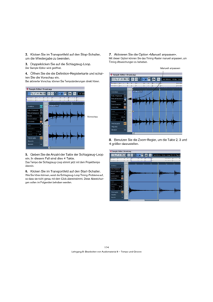 Page 174174
Lehrgang 8: Bearbeiten von Audiomaterial II – Tempo und Groove
2.Klicken Sie im Transportfeld auf den Stop-Schalter, 
um die Wiedergabe zu beenden.
3.Doppelklicken Sie auf die Schlagzeug-Loop.
Der Sample-Editor wird geöffnet.
4.Öffnen Sie die die Definition-Registerkarte und schal-
ten Sie die Vorschau ein.
Bei aktivierter Vorschau können Sie Tempoänderungen direkt hören.
5.Geben Sie die Anzahl der Takte der Schlagzeug-Loop 
ein. In diesem Fall sind dies 4 Takte.
Das Tempo der Schlagzeug-Loop stimmt...