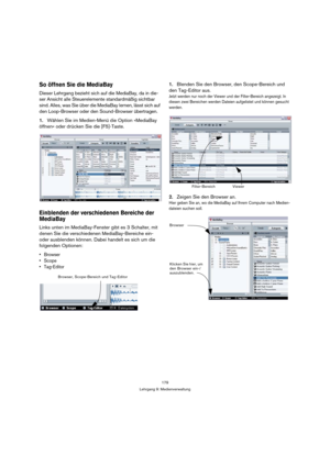 Page 179179
Lehrgang 9: Medienverwaltung
So öffnen Sie die MediaBay
Dieser Lehrgang bezieht sich auf die MediaBay, da in die-
ser Ansicht alle Steuerelemente standardmäßig sichtbar 
sind. Alles, was Sie über die MediaBay lernen, lässt sich auf 
den Loop-Browser oder den Sound-Browser übertragen.
1.Wählen Sie im Medien-Menü die Option »MediaBay 
öffnen« oder drücken Sie die [F5]-Taste.
Einblenden der verschiedenen Bereiche der 
MediaBay
Links unten im MediaBay-Fenster gibt es 3 Schalter, mit 
denen Sie die...