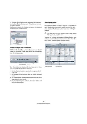 Page 182182
Lehrgang 9: Medienverwaltung
1.Klicken Sie mit der rechten Maustaste auf »Medien« 
und wählen Sie im Kontextmenü »Aktualisieren«, um die 
Suche zu starten.
Die Suche wird gestartet. Die MediaBay sucht jetzt an allen ausgewähl-
ten Speicherorten nach Mediendaten.
Scan-Anzeige und Suchstatus
Während die MediaBay auf Ihrem Computer nach Medien-
daten sucht, wird im Viewer oben rechts ein entsprechen-
des Symbol angezeigt.
Der Suchstatus der einzelnen Ordner lässt sich im Brow-
ser anhand der Symbolfarbe...