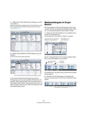 Page 183183
Lehrgang 9: Medienverwaltung
1.Wählen Sie im Filter-Bereich eine Category aus (z. B. 
»Drum/Perc«).
Jetzt werden alle Dateien angezeigt, denen als Tag die Category »Drum 
& Perc« zugewiesen wurde. Weitere Informationen finden Sie unter 
»Tags« auf Seite 184.
2.Wählen Sie bei Bedarf eine Sub Category aus (z. B. 
»Beats«).
So können Sie die Suche weiter eingrenzen.
In der Viewer-Anzeige erscheint jetzt eine Liste der 
Schlagzeug-Loops, die den gewählten Filterkriterien ent-
sprechen. Diese Audiodateien...