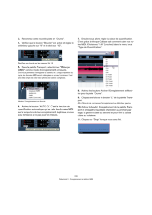 Page 239239
Didacticiel 3 : Enregistrement et édition MIDI
3.Renommez cette nouvelle piste en “Drums”.
4.Vérifiez que le bouton “Boucler” est activé et réglez le 
délimiteur gauche sur “9” et le droit sur “13”.
Ceci fera une boucle sur les mesures 9 à 13.
5.Dans la palette Transport, sélectionnez “Mélanger 
(MIDI)” comme mode d’enregistrement en boucle.
Ceci nous permettra d’enregistrer la batterie, et à chaque répétition du 
cycle, les données MIDI seront mélangées en un seul conteneur. Il est 
ainsi très...