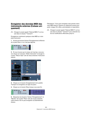 Page 250250
Didacticiel 5 : Instruments MIDI Externes
Enregistrer des données MIDI des 
instruments externes (Cubase uni-
quement) 
Enregistrons maintenant quelques notes MIDI sur notre 
piste Instrument.
1.Activez les boutons Activer l’Enregistrement et Monitor 
de la piste Piano, si ce n’est pas déjà fait.
2.Si vous trouvez que le niveau est trop bas, vous pou-
vez cliquer sur le bouton “Éditer Instrument” et bouger le 
curseur “Return Gain” afin de mieux entendre l’instrument 
externe.
3.Cliquez sur le bouton...