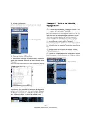 Page 271271
Didacticiel 8 : Édition Audio II - Tempo et Groove
5.Activez la pré-écoute.
La boucle de batterie est désormais adaptée au tempo du projet.
6.Refermez l’éditeur d’Échantillons.
7.Sélectionnez la boucle de batterie dans la fenêtre de 
projet puis choisissez Sélection de Boucle dans le menu 
Transport.
Vous pouvez aussi employer le raccourci clavier correspondant [Maj]+[G].
Vous pouvez alors entendre que la boucle de batterie est 
parfaitement en rythme avec le tempo du projet. Essayez 
de changer le...