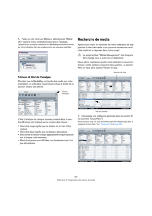 Page 281281
Didacticiel 9 : Organisation des fichiers de media
1.Faites un clic droit sur Media et sélectionnez “Rafraî-
chir” dans le menu contextuel pour lancer l’analyse.
Les processus d’analyse commence et la MediaBay recherche les media 
sur votre ordinateur dans les emplacements que vous avez spécifiés.
Témoin et état de l’analyse
Pendant que la MediaBay recherche les media sur votre 
ordinateur, un indicateur visuel situé en haut à droite de la 
section Viewer est affiché.
L’état d’analyse de chaque...