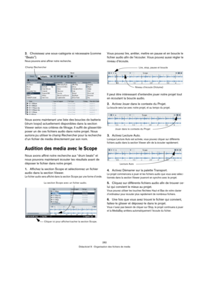 Page 282282
Didacticiel 9 : Organisation des fichiers de media
2.Choisissez une sous-catégorie si nécessaire (comme 
“Beats”).
Nous pouvons ainsi affiner notre recherche.
Nous avons maintenant une liste des boucles de batterie 
(drum loops) actuellement disponibles dans la section 
Viewer selon nos critères de filtrage. Il suffit de glisser/dé-
poser un de ces fichiers audio dans notre projet. Nous 
aurions pu utiliser le champ Rechercher pour la recherche 
d’un fichier de media directement par son nom.
Audition...