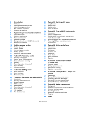 Page 44
Table of Contents
5Introduction
6Welcome
6About the manuals and the help
7About the program versions
7Key command conventions
7How you can reach us
8System requirements and installation
9About this chapter
9Minimum requirements
10Hardware installation
12Installing Cubasew
12Defragmenting the hard disk (Windows only)
12Register your software
13Setting up your system
14Setting up audio
18Setting up MIDI
20Connecting a synchronizer
20Setting up video 
21Optimizing audio performance
23Tutorial 1: Recording...