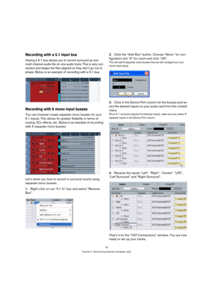 Page 7070
Tutorial 7: Surround production (Cubase only)
Recording with a 5.1 input bus
Having a 5.1 bus allows you to record surround as one 
multi-channel audio file on one audio track. This is very con-
venient and keeps the files aligned so they don’t go out of 
phase. Below is an example of recording with a 5.1 bus.
Recording with 6 mono input busses
You can however create separate mono busses for your 
5.1 inputs. This allows for greater flexibility in terms of 
routing, EQ, effects, etc. Below is an...