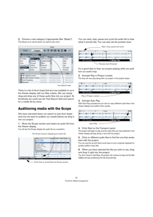 Page 8787
Tutorial 9: Media management
2.Choose a sub category if appropriate (like “Beats”).
This allows us to narrow down our search even more.
There is a list of drum loops that are now available to us in 
the Viewer display with our filter criteria. We can simply 
drag and drop any of these audio files into our project. Al-
ternatively we could use the Text Search field and search 
for a media file by name.
Auditioning media with the Scope
We have narrowed down our search to just drum beats 
and now we want...