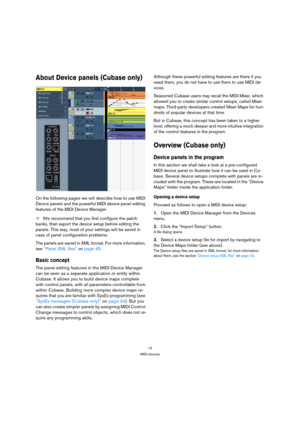 Page 1414
MIDI devices
About Device panels (Cubase only)
On the following pages we will describe how to use MIDI 
Device panels and the powerful MIDI device panel editing 
features of the MIDI Device Manager. 
ÖWe recommend that you first configure the patch 
banks, then export the device setup before editing the 
panels. This way, most of your settings will be saved in 
case of panel configuration problems. 
The panels are saved in XML format. For more information, 
see “Panel XML files” on page 45.
Basic...