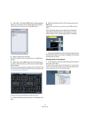 Page 1515
MIDI devices
4.Click Open. The Import MIDI Devices dialog appears 
where you can select one or several devices for import.
A device setup file can contain one or several MIDI devices.
5.Select a device and click OK. 
The device is added to the list of installed devices in the MIDI Device 
Manager. 
6.Select the correct MIDI output from the Output pop-
up menu, select the device in the list and click the Open 
Device button.
The device control panel opens in a separate window. The Edit (“e”) but-
ton...