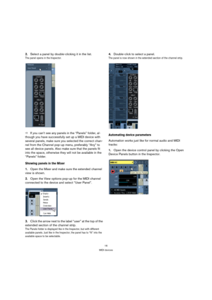 Page 1616
MIDI devices
2.Select a panel by double-clicking it in the list.
The panel opens in the Inspector.
ÖIf you can’t see any panels in the “Panels” folder, al-
though you have successfully set up a MIDI device with 
several panels, make sure you selected the correct chan-
nel from the Channel pop-up menu, preferably “Any” to 
see all device panels. Also make sure that the panels fit 
into the space, otherwise they will not be available in the 
“Panels” folder.
Showing panels in the Mixer
1.Open the Mixer...