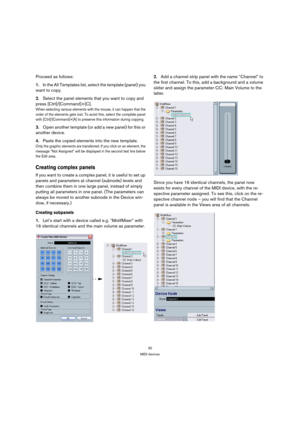 Page 3030
MIDI devices
Proceed as follows:
1.In the All Templates list, select the template (panel) you 
want to copy. 
2.Select the panel elements that you want to copy and 
press [Ctrl]/[Command]+[C].
When selecting various elements with the mouse, it can happen that the 
order of the elements gets lost. To avoid this, select the complete panel 
with [Ctrl]/[Command]+[A] to preserve this information during copying.
3.Open another template (or add a new panel) for this or 
another device.
4.Paste the copied...