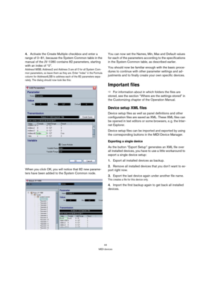 Page 4444
MIDI devices
4.Activate the Create Multiple checkbox and enter a 
range of 0–81, because the System Common table in the 
manual of the JV-1080 contains 82 parameters, starting 
with an index of “0”.
Address1MSB, Address2 and Address 3 are all 0 for all System Com-
mon parameters, so leave them as they are. Enter “index” in the Formula 
column for Address4LSB to address each of the 82 parameters sepa-
rately. The dialog should now look like this:
When you click OK, you will notice that 82 new parame-...