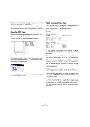 Page 4646
MIDI devices
Bitmaps are included with the tag , in this ex-
ample the Bitmap “virus LOGO.bmp”.
Controls have their own tags . Templates 
are encoded in sections that are tagged with .
Snapshot XML files
Snapshots are saved as separate XML files under the 
specified name, e.g. “Blues.xml”.
You can arrange the snapshot files in subfolders. 
Example for Windows
This way it is possible to e.g. rebuild the preset structure 
of your device, which results in a corresponding folder 
structure in the snapshot...