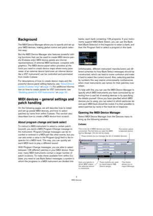 Page 66
MIDI devices
Background
The MIDI Device Manager allows you to specify and set up 
your MIDI devices, making global control and patch selec-
tion easy.
But the MIDI Device Manager also features powerful edit-
ing functions that can be used to create MIDI device pan-
els (Cubase only). MIDI device panels are internal 
representations of external MIDI hardware, complete with 
graphics. The MIDI device panel editor provides all the 
tools you need to create device maps where every para-
meter of an...