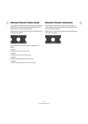 Page 1818
Control strip assignment
Selected Channel: Studio Sends
Accessing the Studio Sends controls for the currently se-
lected channel is done by pressing the Sends and the 
Shift button in the Action Keys section.
Please select a channel by pressing one of the Select but-
tons above the faders.
The controls for the Studio sends are divided into 4 
pages:
Page 1
Send Levels for each of the Studio Sends.
Page 2
Enable switches for each of the Studio Sends.
Page 3
Switches to change between pre/post fader...