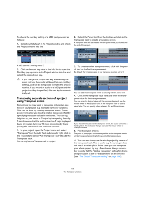 Page 114114
The Transpose functions
To check the root key setting of a MIDI part, proceed as 
follows:
1.Select your MIDI part in the Project window and check 
the Project window info line.
A MIDI part with a root key set to “E”
2.Click on the root key value in the info line to open the 
Root key pop-up menu in the Project window info line and 
select the desired root key.
Transposing separate sections of a project 
using Transpose events
Sometimes you may want to transpose only certain sec-
tions of your...