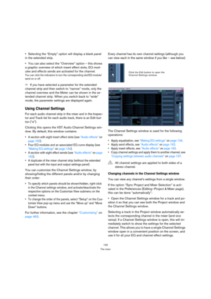 Page 133133
The mixer
Selecting the “Empty” option will display a blank panel 
in the extended strip.
You can also select the “Overview” option – this shows 
a graphic overview of which insert effect slots, EQ mod-
ules and effects sends are activated for the channel.
You can click the indicators to turn the corresponding slot/EQ module/
send on or off.
ÖIf you have selected a parameter for the extended 
channel strip and then switch to “narrow” mode, only the 
channel overview and the Meter can be shown in the...
