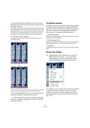 Page 141141
The mixer
Any individual channel settings you have made before 
linking will remain until you alter the same setting for any of 
the linked channels.
For example, if you link three channels, and one of them was muted at the 
time you applied the Link Channel function, this channel will remain muted 
after linking. However, if you mute another channel all linked channels will 
be muted. Thus, the individual setting for one channel is lost as soon as 
you change the same parameter setting for any of...