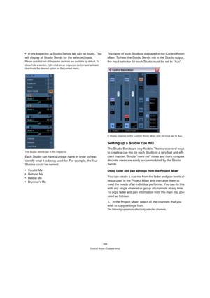 Page 159159
Control Room (Cubase only)
In the Inspector, a Studio Sends tab can be found. This 
will display all Studio Sends for the selected track.
Please note that not all Inspector sections are available by default. To 
show/hide a section, right-click on an Inspector section and activate/
deactivate the desired option on the context menu.
The Studio Sends tab in the Inspector
Each Studio can have a unique name in order to help 
identify what it is being used for. For example, the four 
Studios could be...