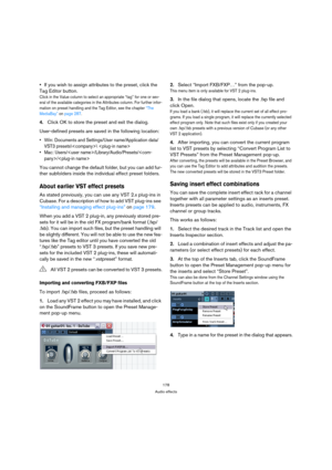 Page 178178
Audio effects
If you wish to assign attributes to the preset, click the 
Tag Editor button.
Click in the Value column to select an appropriate “tag” for one or sev-
eral of the available categories in the Attributes column. For further infor-
mation on preset handling and the Tag Editor, see the chapter “The 
MediaBay” on page 287.
4.Click OK to store the preset and exit the dialog.
User-defined presets are saved in the following location:
 Win: Documents and Settings/User name/Application data/
VST3...