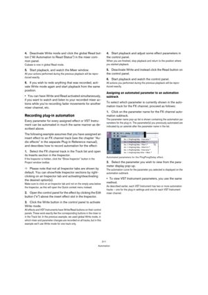 Page 211211
Automation
4.Deactivate Write mode and click the global Read but-
ton (“All Automation to Read Status”) in the mixer com-
mon panel.
Cubase is now in global Read mode.
5.Start playback, and watch the Mixer window.
All your actions performed during the previous playback will be repro-
duced exactly.
6.If you wish to redo anything that was recorded, acti-
vate Write mode again and start playback from the same 
position.
You can have Write and Read activated simultaneously, 
if you want to watch and...