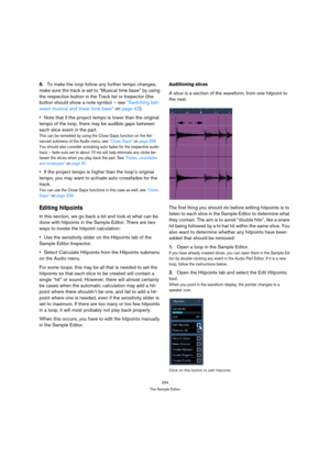 Page 254254
The Sample Editor
8.To make the loop follow any further tempo changes, 
make sure the track is set to “Musical time base” by using 
the respective button in the Track list or Inspector (the 
button should show a note symbol – see “Switching bet-
ween musical and linear time base” on page 42).
Note that if the project tempo is lower than the original 
tempo of the loop, there may be audible gaps between 
each slice event in the part.
This can be remedied by using the Close Gaps function on the Ad-...