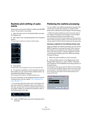 Page 262262
The Sample Editor
Realtime pitch-shifting of audio 
events
Audio events can be pitch-shifted in realtime just like MIDI 
events. The process is very simple:
1.Open the audio event in the Sample Editor and open 
the Playback tab.
2.Set a value in the corresponding field in the Transpose 
section.
The value range is up/down two octaves in semitone steps. 
3.Press [Enter].
The audio event is now transposed to the set value using pitch-shift.
4.If a root key is specified or if the Transpose track has...