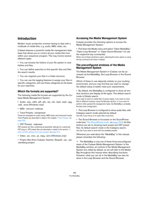 Page 288288
The MediaBay
Introduction
Modern music production involves having to deal with a 
multitude of media files, e. g. audio, MIDI, video, etc.
Cubase features a powerful media file management data-
base that allows you to control all your media files from 
within your sequencer program. This may involve several 
different tasks: 
You can browse the folders of your file system to view 
folders and files.
You can define searches to find specific files and filter 
the search results.
You can organize your...