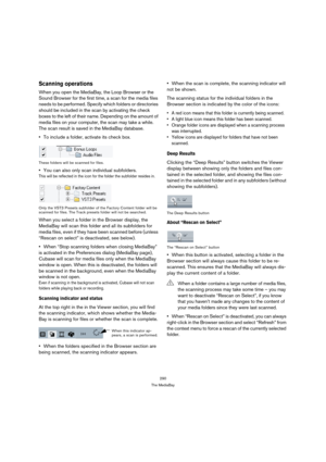 Page 290290
The MediaBay
Scanning operations
When you open the MediaBay, the Loop Browser or the 
Sound Browser for the first time, a scan for the media files 
needs to be performed. Specify which folders or directories 
should be included in the scan by activating the check 
boxes to the left of their name. Depending on the amount of 
media files on your computer, the scan may take a while. 
The scan result is saved in the MediaBay database. 
To include a folder, activate its check box.
These folders will be...