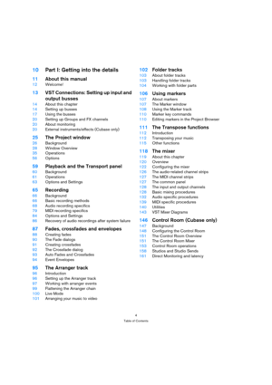 Page 44
Table of Contents
10Part I: Getting into the details
11About this manual
12Welcome!
13VST Connections: Setting up input and 
output busses
14About this chapter
14Setting up busses
17Using the busses
20Setting up Groups and FX channels
20About monitoring
20External instruments/effects (Cubase only)
25The Project window
26Background
28Window Overview
35Operations
56Options
59Playback and the Transport panel
60Background
61Operations
63Options and Settings
65Recording
66Background
66Basic recording...