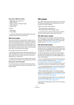 Page 303303
Track Presets
Data saved in MIDI track presets
 MIDI Modifiers (Transpose, etc.)
 MIDI Inserts (FX)
 Output + Channel or Program Change
 Input Transformer
 Volume + Pan
And also:
 Staff settings
 Color settings
ÖNote that volume and pan will be restored only when 
creating a new track from a track preset.
Multi track presets
If you select more than one track when creating a track 
preset, the settings of all selected tracks will be saved as 
one multi track preset. Since you can apply a multi track...
