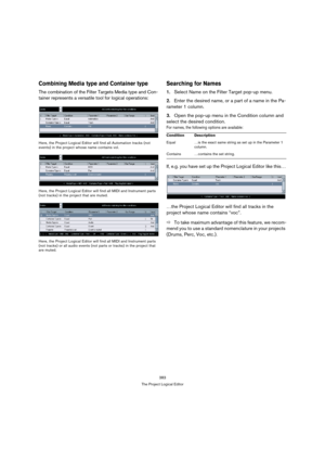 Page 383383
The Project Logical Editor
Combining Media type and Container type
The combination of the Filter Targets Media type and Con-
tainer represents a versatile tool for logical operations:
Here, the Project Logical Editor will find all Automation tracks (not 
events) in the project whose name contains vol.
Here, the Project Logical Editor will find all MIDI and Instrument parts 
(not tracks) in the project that are muted.
Here, the Project Logical Editor will find all MIDI and Instrument parts 
(not...