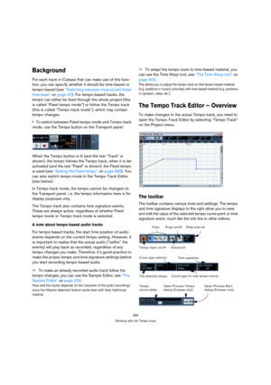 Page 395395
Working with the Tempo track
Background
For each track in Cubase that can make use of this func-
tion, you can specify whether it should be time-based or 
tempo-based (see “Switching between musical and linear 
time base” on page 42). For tempo-based tracks, the 
tempo can either be fixed through the whole project (this 
is called “Fixed tempo mode”) or follow the Tempo track 
(this is called “Tempo track mode”), which may contain 
tempo changes.
To switch between Fixed tempo mode and Tempo track...