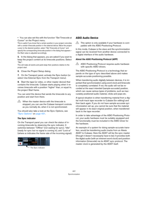 Page 427427
Synchronization
You can also set this with the function “Set Timecode at 
Cursor” on the Project menu.
This is useful if you know that a certain position in your project coincides 
with a certain timecode position in the external device. Move the project 
cursor to the desired position, select “Set Timecode at Cursor” and 
specify the corresponding timecode position in the dialog that appears – 
the Start value is adjusted accordingly.
5.In the dialog that appears, you are asked if you want to 
keep...