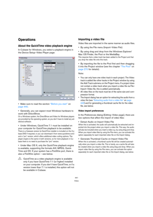 Page 441441
Video
Operations
About the QuickTime video playback engine
In Cubase for Windows, you select a playback engine in 
the Device Setup–Video Player page:
Make sure to read the section “Before you start” on 
page 440.
Generally, you can expect most Windows hardware to 
work with DirectShow.
On a Windows system, the DirectShow and Video for Windows players 
are provided by the operating system, so you don’t have to install any ad-
ditional software.
Under Windows, QuickTime 7.1 must be installed on 
your...