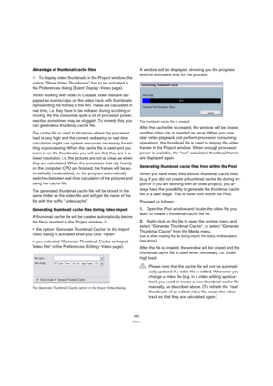 Page 442442
Video
Advantage of thumbnail cache files
ÖTo display video thumbnails in the Project window, the 
option “Show Video Thumbnails” has to be activated in 
the Preferences dialog (Event Display–Video page).
When working with video in Cubase, video files are dis-
played as events/clips on the video track with thumbnails 
representing the frames in the film. These are calculated in 
real time, i. e. they have to be redrawn during scrolling or 
moving. As this consumes quite a lot of processor power,...