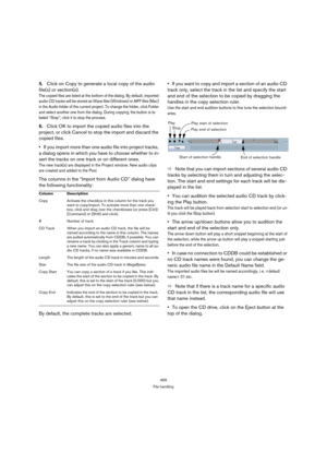 Page 455455
File handling
5.Click on Copy to generate a local copy of the audio 
file(s) or section(s).
The copied files are listed at the bottom of the dialog. By default, imported 
a u d i o C D  t rac k s  w i ll  b e  s t ore d  a s  W av e  f il e s  (W i n d o w s )  or A I F F  f il e s  ( Ma c )  
in the Audio folder of the current project. To change the folder, click Folder 
and select another one from the dialog. During copying, the button is la-
beled “Stop”; click it to stop the process.
6.Click OK...