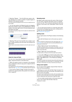 Page 4848
The Project window
Selecting “Repeat…” from the Edit menu opens a dia-
log, allowing you to create a number of copies (regular or 
shared) of the selected event(s).
This works just like the Duplicate function, but you can specify the num-
ber of copies.
You can also perform the Repeat function by dragging: 
Select the event(s) to repeat, press [Alt]/[Option], click the 
handle in the lower right corner of the last selected event 
and drag to the right.
The longer to the right you drag, the more copies...