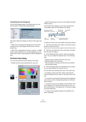 Page 472472
Customizing
Customizing the event background
On the Event Display page in the Preferences, you can 
find the option “Colorize Event Background”.
This option affects the display of events in the project win-
dow.
When this is activated, the background of the events 
and parts in the event display will be shown in the se-
lected color.
When this is deactivated, the event “content”, i.e. MIDI 
events, audio waveforms, etc. will be displayed in the se-
lected color and the event background will be...