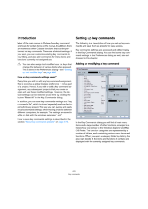 Page 476476
Key commands
Introduction
Most of the main menus in Cubase have key command 
shortcuts for certain items on the menus. In addition, there 
are numerous other Cubase functions that can be per-
formed via key commands. These are all default settings. If 
you want, you can customize existing key commands to 
your liking, and also add commands for menu items and 
functions currently not assigned any.
How are key commands settings saved?
Every time you edit or add any key command assignment, 
this is...