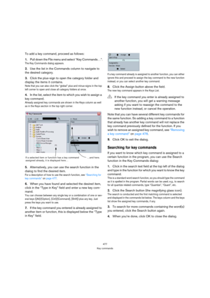 Page 477477
Key commands
To add a key command, proceed as follows:
1.Pull down the File menu and select “Key Commands…”.
The Key Commands dialog appears.
2.Use the list in the Commands column to navigate to 
the desired category.
3.Click the plus-sign to open the category folder and 
display the items it contains.
Note that you can also click the “global” plus and minus-signs in the top 
left corner to open and close all category folders at once.
4.In the list, select the item to which you wish to assign a 
key...