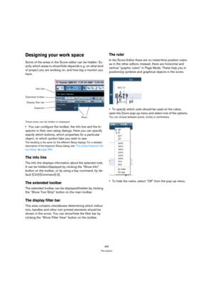 Page 494499
The basics
Designing your work space
Some of the areas in the Score editor can be hidden. Ex-
actly which areas to show/hide depends e. g. on what kind 
of project you are working on, and how big a monitor you 
have.
These areas can be hidden or displayed.
You can configure the toolbar, the info line and the In-
spector in their own setup dialogs. Here you can specify 
exactly which buttons, which properties for a particular 
object, or which symbol tabs you wish to see.
The handling is the same for...