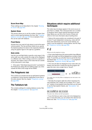 Page 508513
Transcribing MIDI recordings
Score Drum Map
These settings are all described in the chapter “Scoring 
for drums” on page 620.
System Sizes
This section allows you to set the number of system lines 
and to control spacing between the lines. See “Creating 
tablature manually” on page 626 for an example of how 
this can be used with tablature.
Fixed Stems
Activate this if you want all note stems to end at the same 
vertical position. The Up and Down fields let you specify 
the desired positions for...
