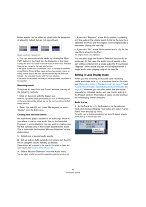 Page 5252
The Project window
Muted events can be edited as usual (with the exception 
of adjusting fades), but are not played back.
Muted events are “grayed out”.
You can also mute whole tracks by clicking the Mute 
(“M”) button in the Track list, the Inspector or the mixer.
Clicking the Solo (“S”) button for a track mutes all other tracks. Note that 
there are two modes for the track solo function: 
If the option “Enable Solo on Selected Track” is activated in the Prefer-
ences (Editing–Project & Mixer page)...